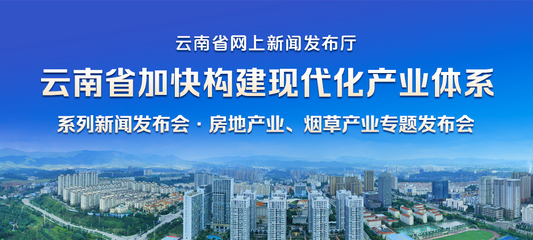 云南省加快構建現代化產業體系系列新聞發布會&middot;房地產業、煙草產業專題發布會_云南省網上新聞發布廳